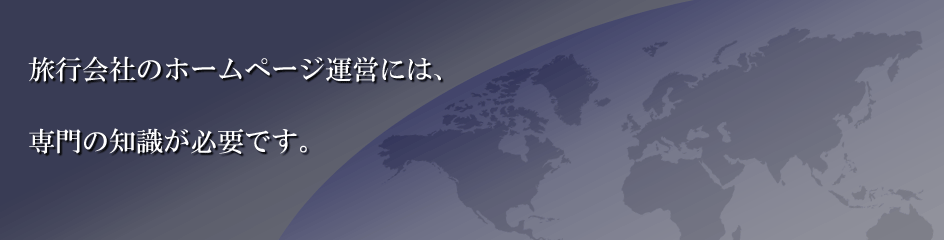 旅行会社のホームページ運営には、専門の知識が必要です。